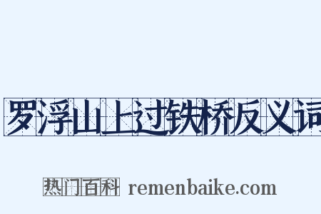 罗浮山上过铁桥反义词是什么意思的图片